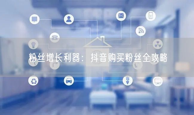 粉丝增长利器：抖音购买粉丝全攻略