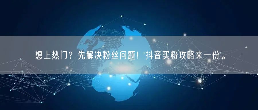 想上热门？先解决粉丝问题！抖音买粉攻略来一份。