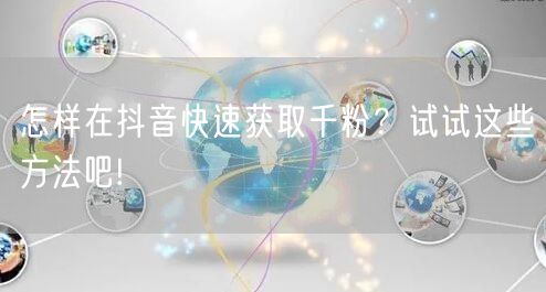 怎样在抖音快速获取千粉？试试这些方法吧!