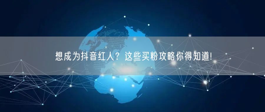 想成为抖音红人？这些买粉攻略你得知道!