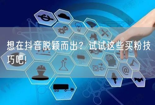 想在抖音脱颖而出？试试这些买粉技巧吧!