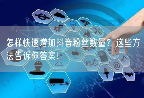 怎样快速增加抖音粉丝数量？这些方法告诉你答案！