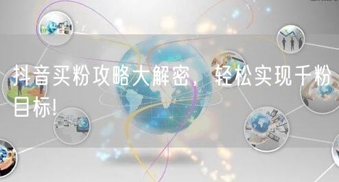 抖音买粉攻略大解密，轻松实现千粉目标!