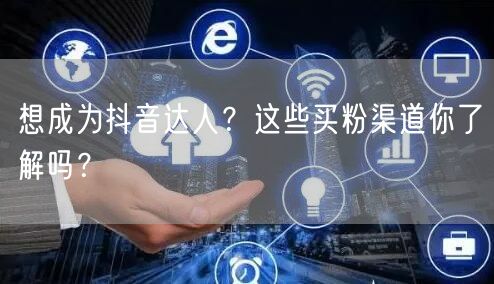 想成为抖音达人？这些买粉渠道你了解吗？