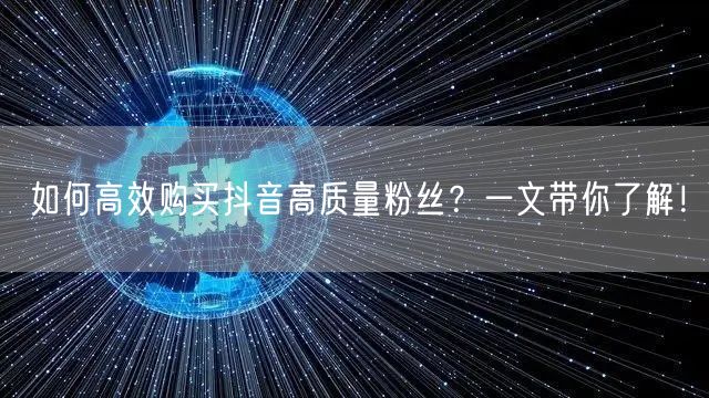 如何高效购买抖音高质量粉丝？一文带你了解！