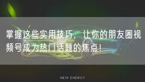 掌握这些实用技巧，让你的朋友圈视频号成为热门话题的焦点！