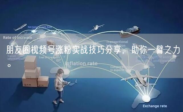 朋友圈视频号涨粉实战技巧分享，助你一臂之力。