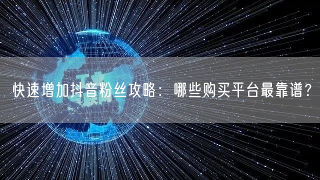 快速增加抖音粉丝攻略：哪些购买平台最靠谱？
