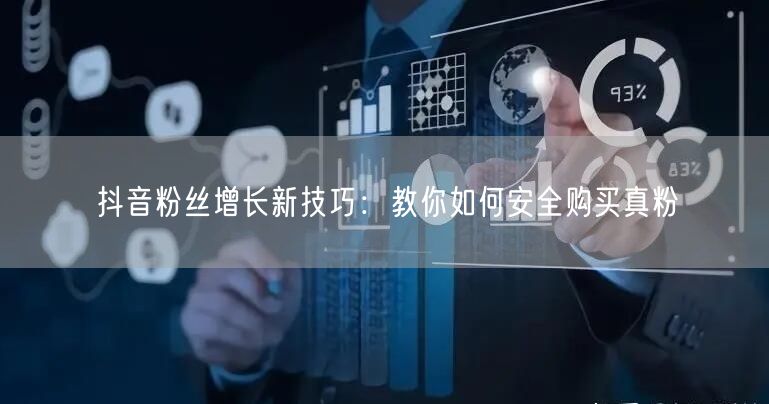抖音粉丝增长新技巧：教你如何安全购买真粉
