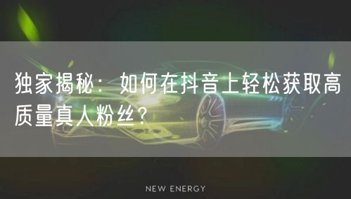 独家揭秘：如何在抖音上轻松获取高质量真人粉丝？