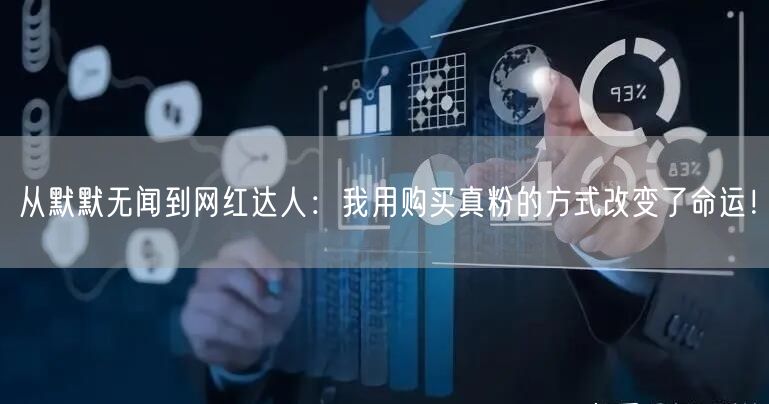 从默默无闻到网红达人：我用购买真粉的方式改变了命运！