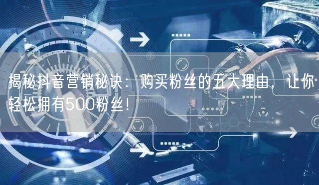 揭秘抖音营销秘诀：购买粉丝的五大理由，让你轻松拥有500粉丝！