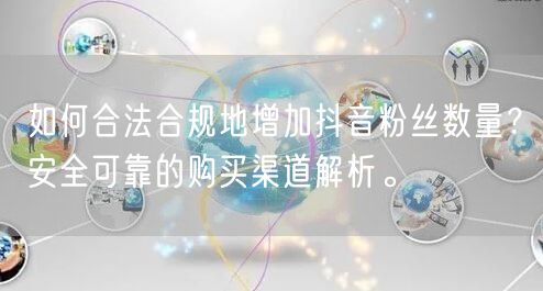 如何合法合规地增加抖音粉丝数量？安全可靠的购买渠道解析。