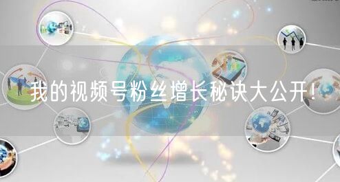 我的视频号粉丝增长秘诀大公开！