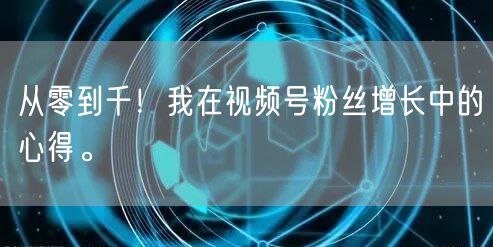 从零到千！我在视频号粉丝增长中的心得。