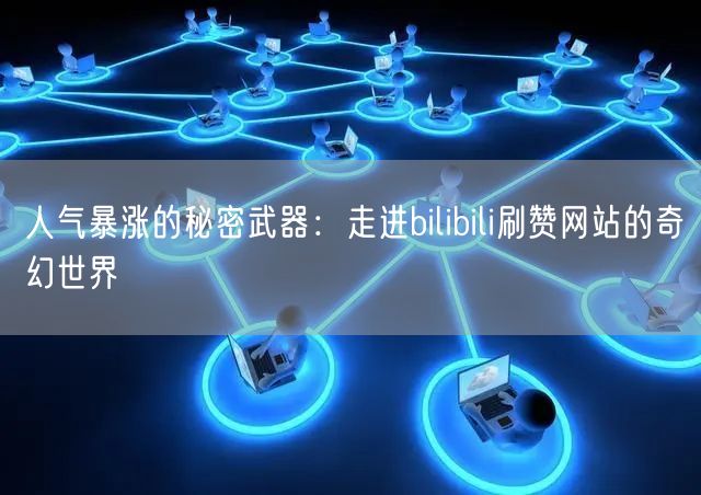 人气暴涨的秘密武器：走进bilibili刷赞网站的奇幻世界