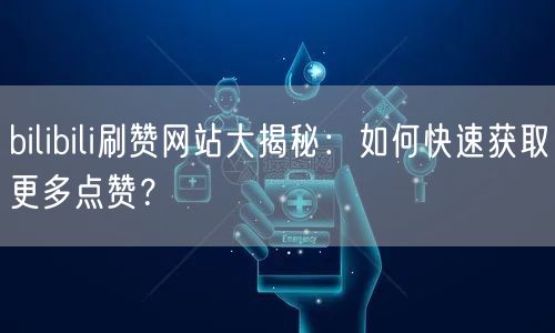 bilibili刷赞网站大揭秘：如何快速获取更多点赞？