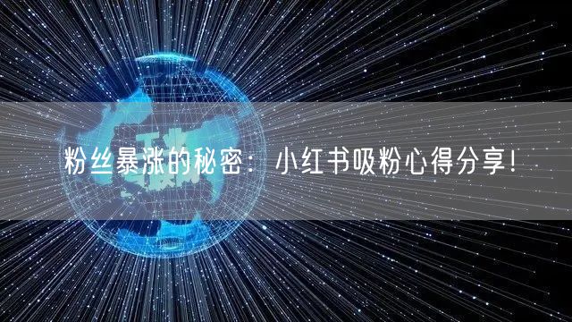 粉丝暴涨的秘密：小红书吸粉心得分享！