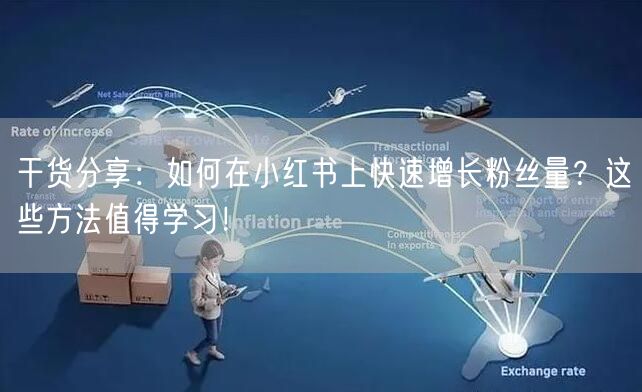 干货分享：如何在小红书上快速增长粉丝量？这些方法值得学习！
