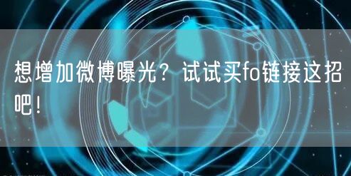 想增加微博曝光？试试买fo链接这招吧！