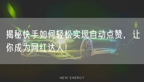 揭秘快手如何轻松实现自动点赞，让你成为网红达人！