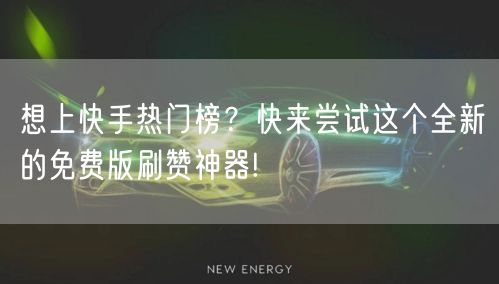 想上快手热门榜？快来尝试这个全新的免费版刷赞神器!