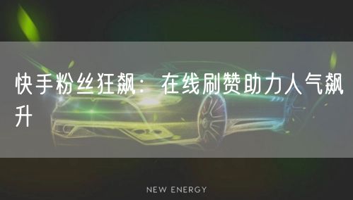 快手粉丝狂飙：在线刷赞助力人气飙升