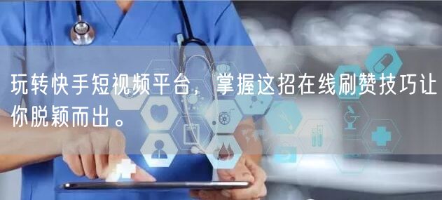 玩转快手短视频平台，掌握这招在线刷赞技巧让你脱颖而出。