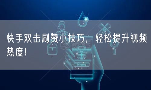 快手双击刷赞小技巧，轻松提升视频热度！