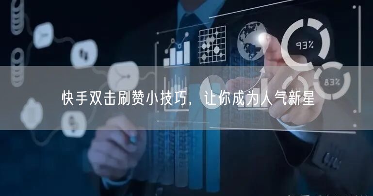 快手双击刷赞小技巧，让你成为人气新星