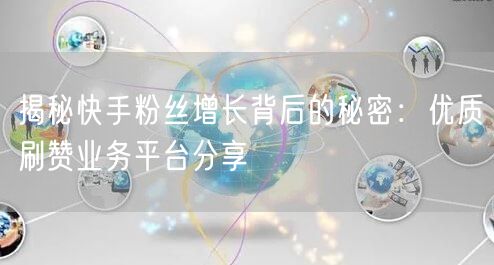 揭秘快手粉丝增长背后的秘密：优质刷赞业务平台分享