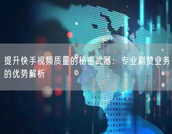 提升快手视频质量的秘密武器：专业刷赞业务的优势解析