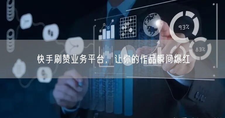 快手刷赞业务平台，让你的作品瞬间爆红