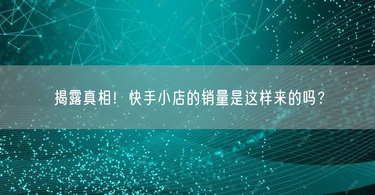 揭露真相！快手小店的销量是这样来的吗？