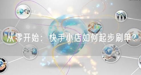 从零开始：快手小店如何起步刷单？