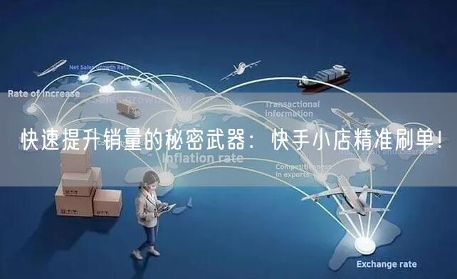 快速提升销量的秘密武器：快手小店精准刷单！