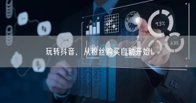 玩转抖音，从粉丝购买自助开始！