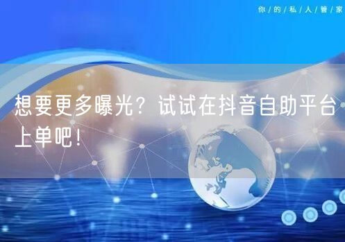 想要更多曝光？试试在抖音自助平台上单吧！
