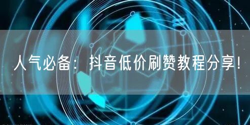 人气必备：抖音低价刷赞教程分享！