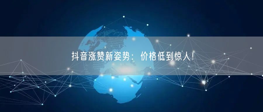抖音涨赞新姿势：价格低到惊人！