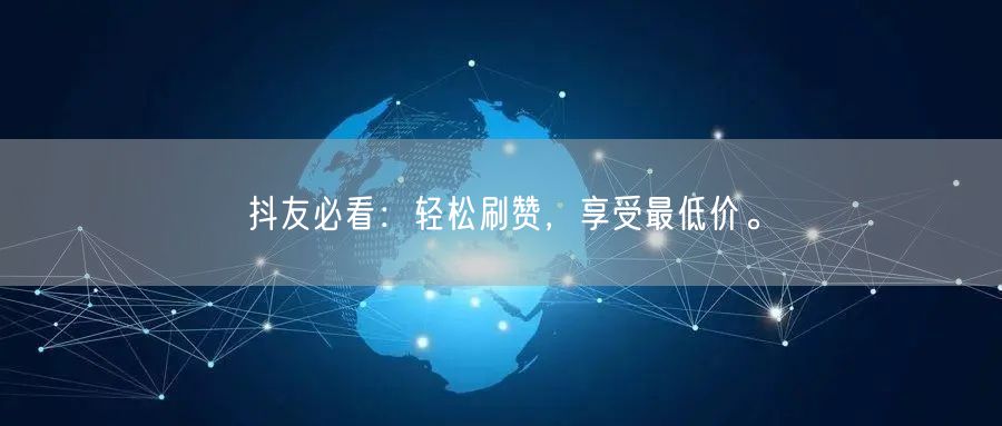 抖友必看：轻松刷赞，享受最低价。