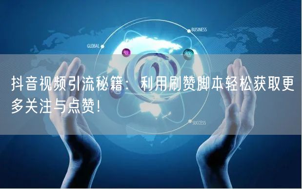 抖音视频引流秘籍：利用刷赞脚本轻松获取更多关注与点赞！