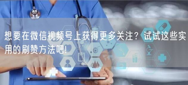 想要在微信视频号上获得更多关注？试试这些实用的刷赞方法吧!