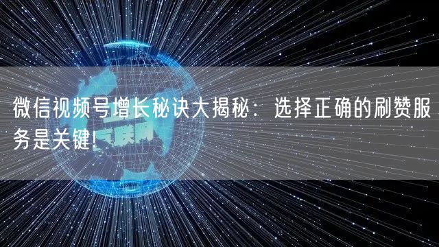 微信视频号增长秘诀大揭秘：选择正确的刷赞服务是关键!