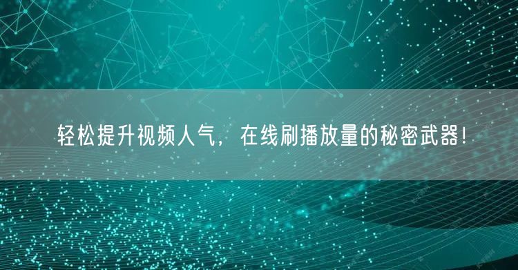 轻松提升视频人气，在线刷播放量的秘密武器！