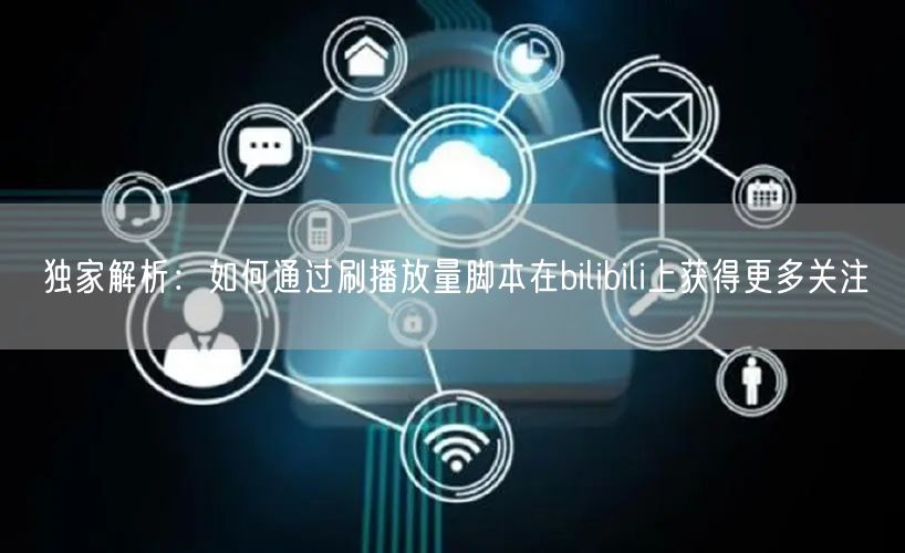 独家解析：如何通过刷播放量脚本在bilibili上获得更多关注