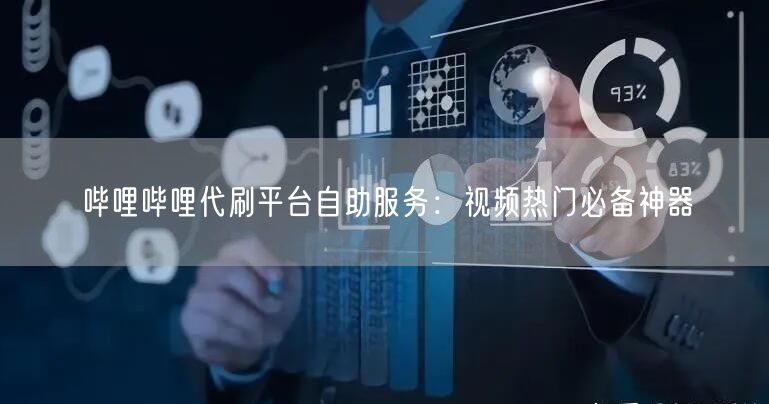 哔哩哔哩代刷平台自助服务：视频热门必备神器