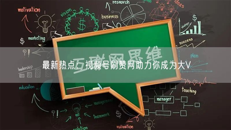 最新热点：视频号刷赞网助力你成为大V