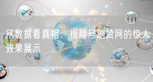 从数据看真相：视频号刷赞网的惊人效果展示