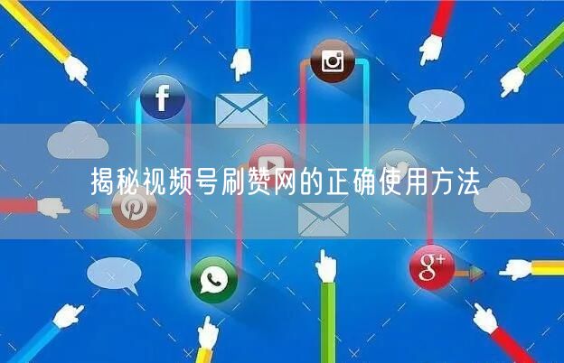 揭秘视频号刷赞网的正确使用方法